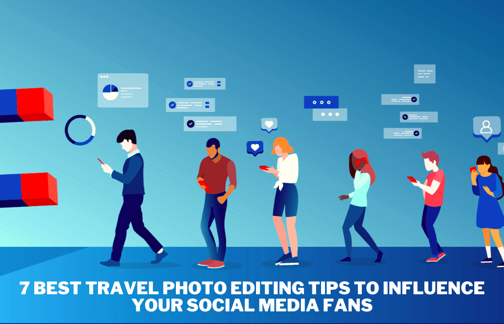 7 лучших советов по редактированию фотографий из путешествий, которые повлияют на ваших поклонников в социальных сетях